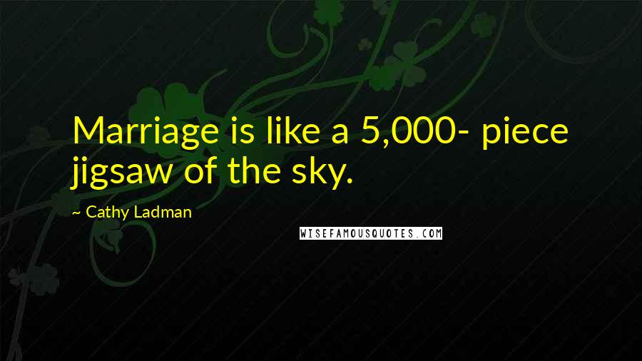 Cathy Ladman Quotes: Marriage is like a 5,000- piece jigsaw of the sky.