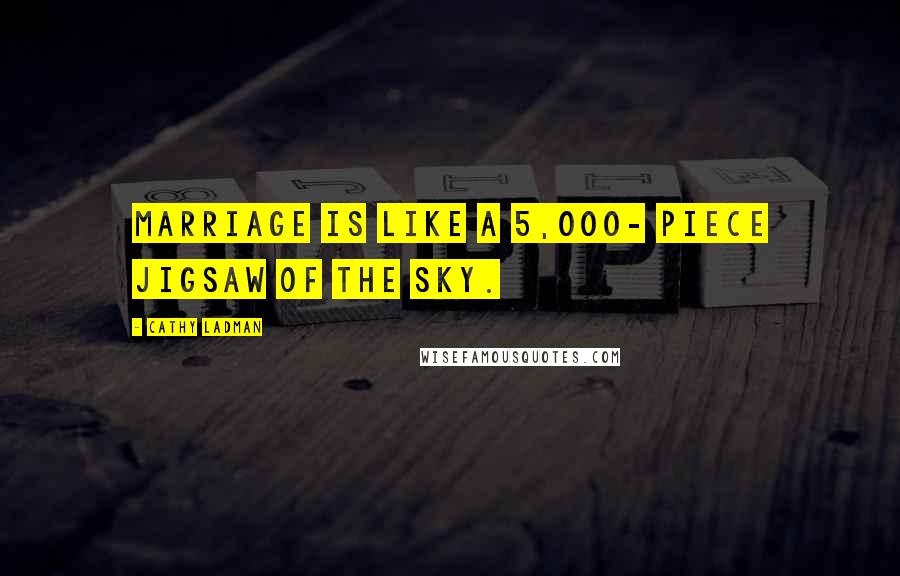 Cathy Ladman Quotes: Marriage is like a 5,000- piece jigsaw of the sky.