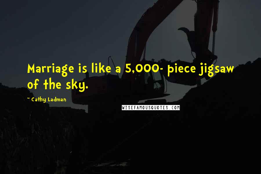 Cathy Ladman Quotes: Marriage is like a 5,000- piece jigsaw of the sky.