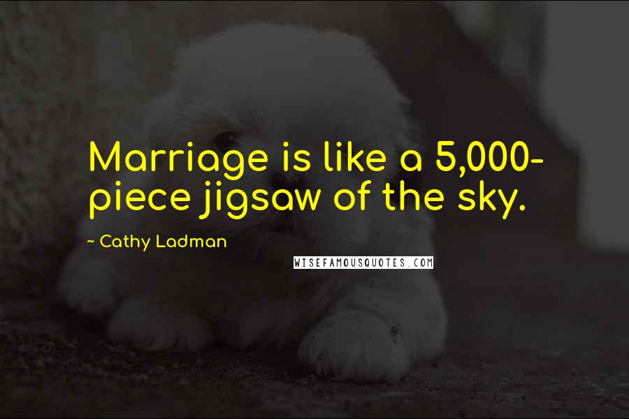 Cathy Ladman Quotes: Marriage is like a 5,000- piece jigsaw of the sky.