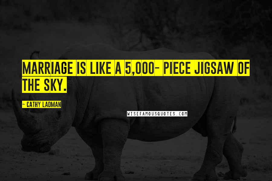 Cathy Ladman Quotes: Marriage is like a 5,000- piece jigsaw of the sky.
