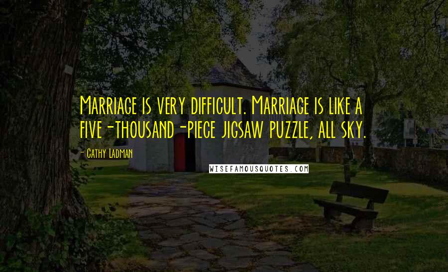 Cathy Ladman Quotes: Marriage is very difficult. Marriage is like a five-thousand-piece jigsaw puzzle, all sky.