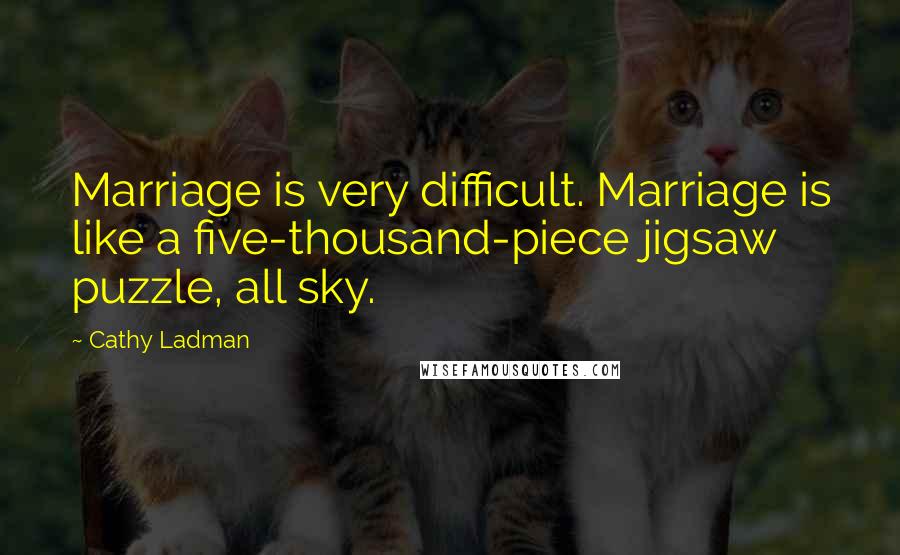 Cathy Ladman Quotes: Marriage is very difficult. Marriage is like a five-thousand-piece jigsaw puzzle, all sky.