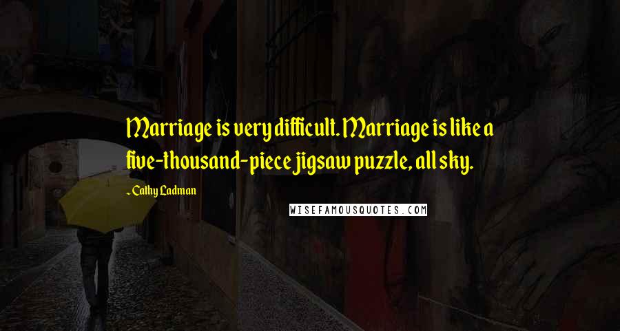 Cathy Ladman Quotes: Marriage is very difficult. Marriage is like a five-thousand-piece jigsaw puzzle, all sky.