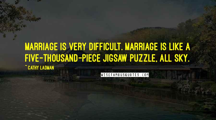 Cathy Ladman Quotes: Marriage is very difficult. Marriage is like a five-thousand-piece jigsaw puzzle, all sky.