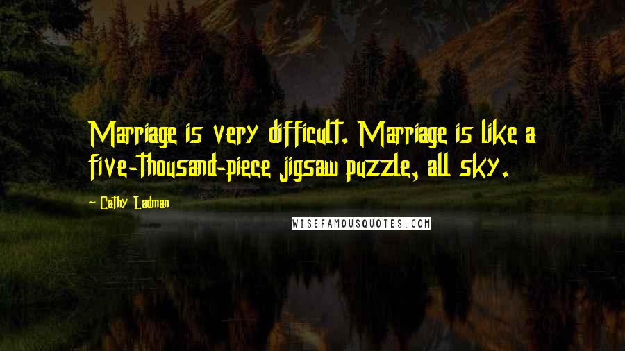 Cathy Ladman Quotes: Marriage is very difficult. Marriage is like a five-thousand-piece jigsaw puzzle, all sky.