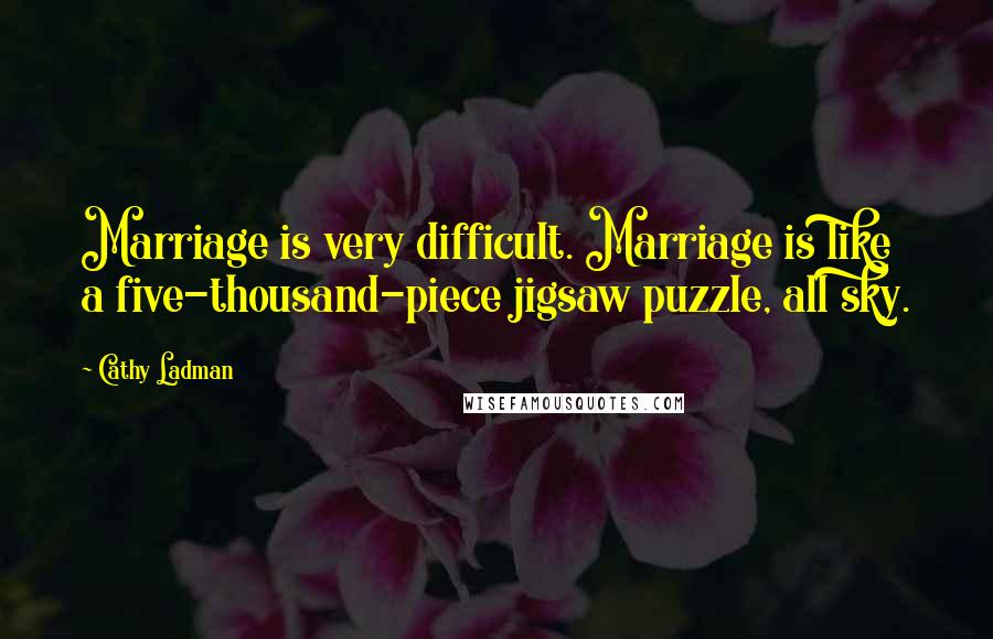 Cathy Ladman Quotes: Marriage is very difficult. Marriage is like a five-thousand-piece jigsaw puzzle, all sky.