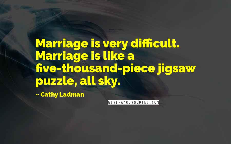 Cathy Ladman Quotes: Marriage is very difficult. Marriage is like a five-thousand-piece jigsaw puzzle, all sky.