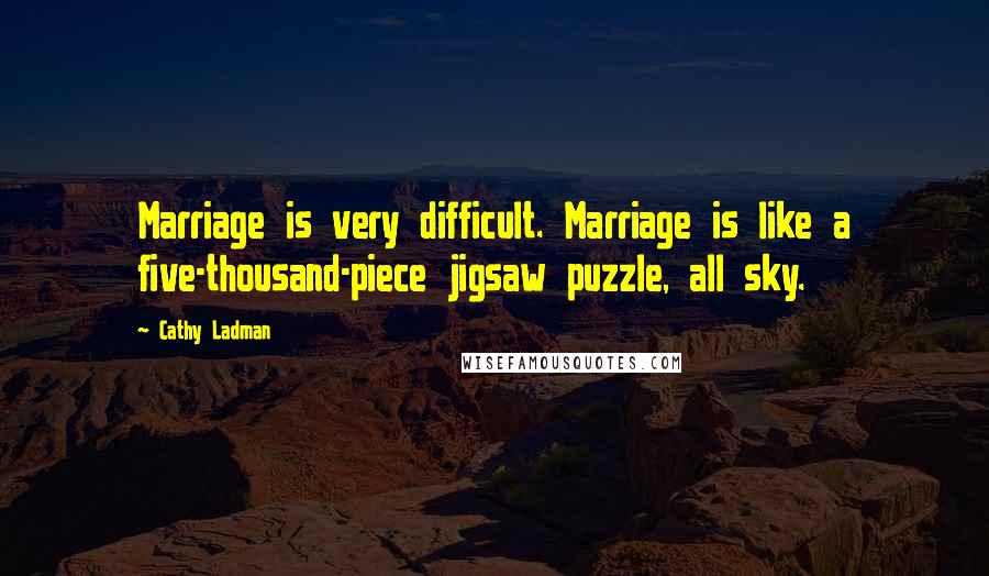 Cathy Ladman Quotes: Marriage is very difficult. Marriage is like a five-thousand-piece jigsaw puzzle, all sky.