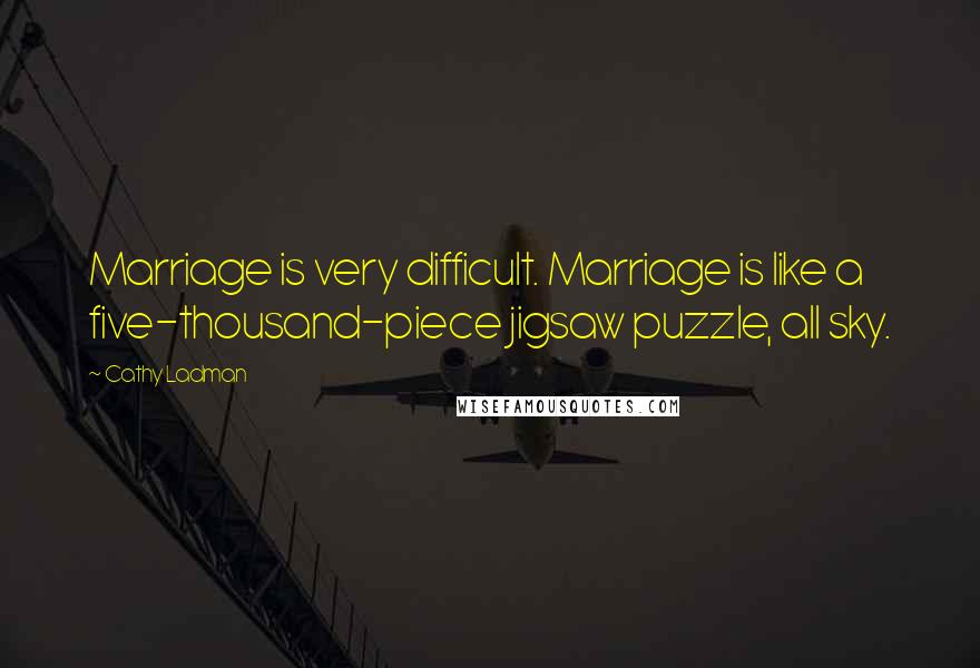 Cathy Ladman Quotes: Marriage is very difficult. Marriage is like a five-thousand-piece jigsaw puzzle, all sky.