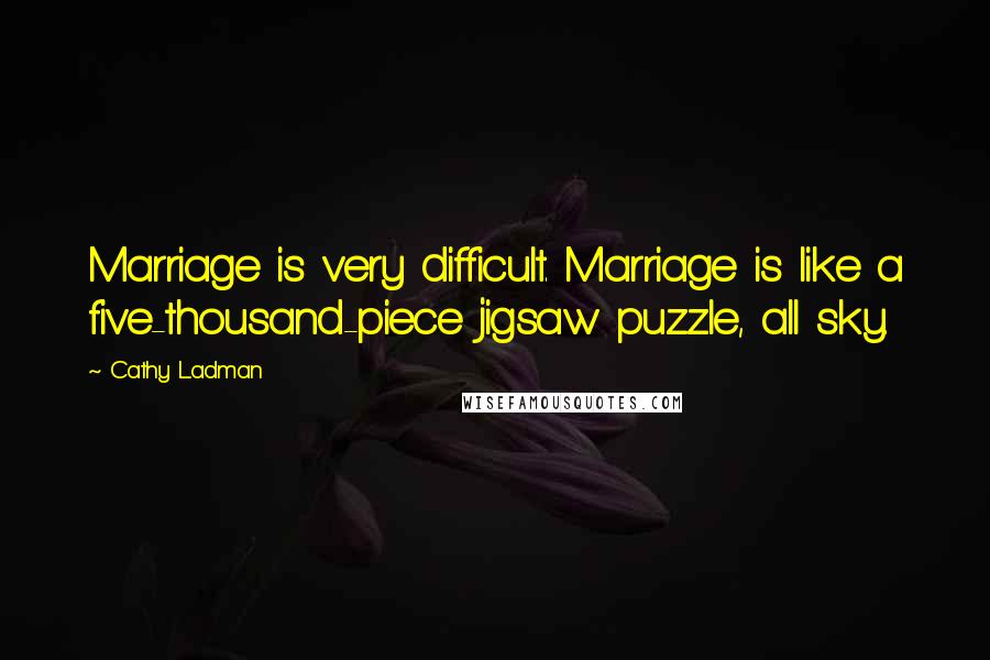 Cathy Ladman Quotes: Marriage is very difficult. Marriage is like a five-thousand-piece jigsaw puzzle, all sky.