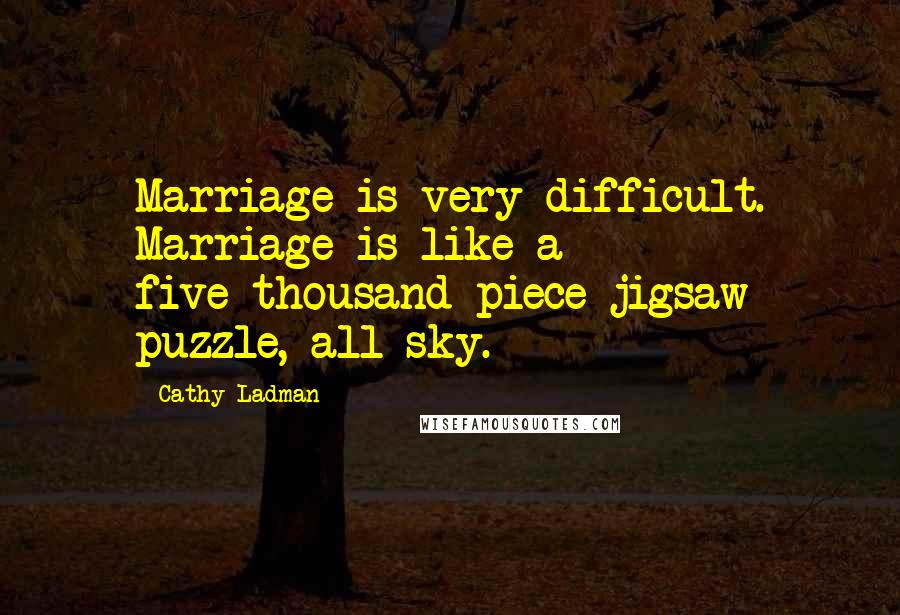 Cathy Ladman Quotes: Marriage is very difficult. Marriage is like a five-thousand-piece jigsaw puzzle, all sky.