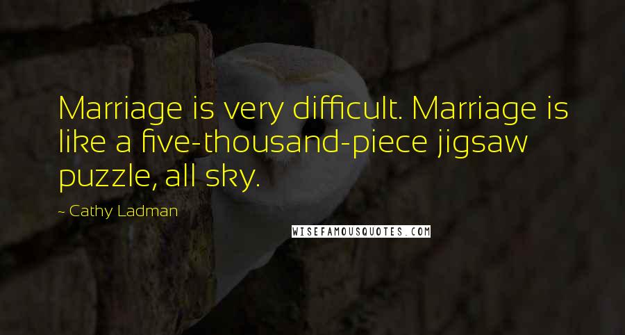 Cathy Ladman Quotes: Marriage is very difficult. Marriage is like a five-thousand-piece jigsaw puzzle, all sky.