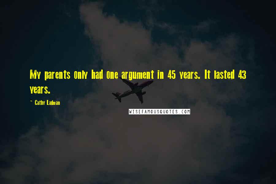 Cathy Ladman Quotes: My parents only had one argument in 45 years. It lasted 43 years.