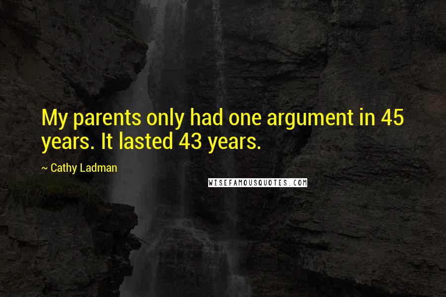 Cathy Ladman Quotes: My parents only had one argument in 45 years. It lasted 43 years.