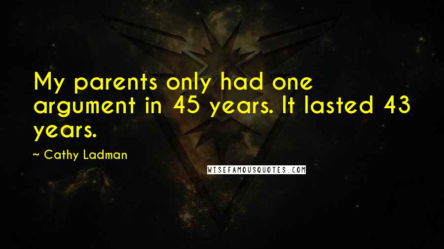 Cathy Ladman Quotes: My parents only had one argument in 45 years. It lasted 43 years.