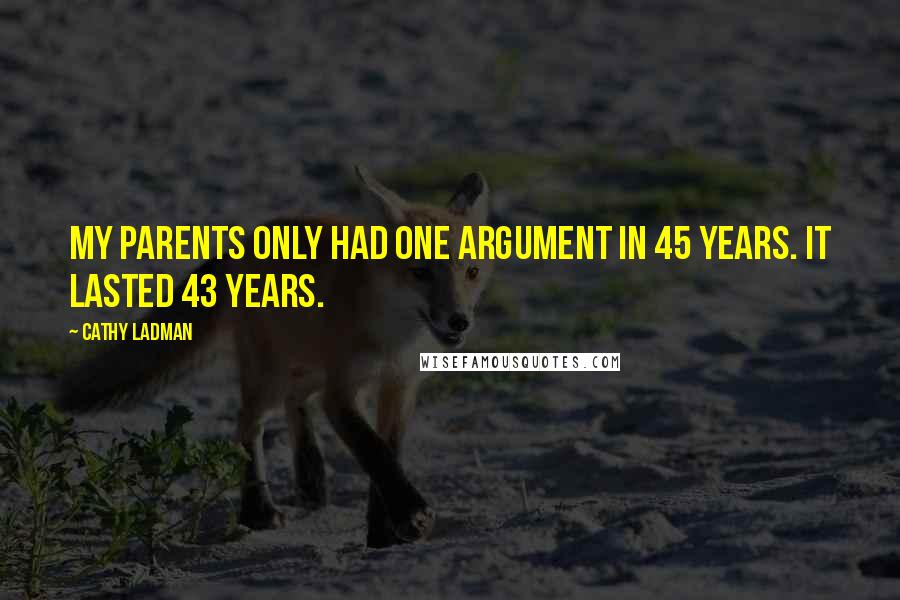 Cathy Ladman Quotes: My parents only had one argument in 45 years. It lasted 43 years.