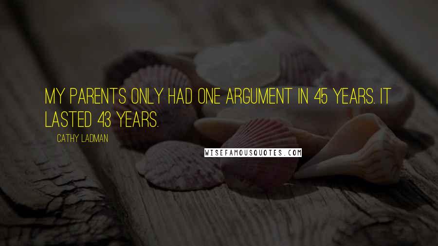 Cathy Ladman Quotes: My parents only had one argument in 45 years. It lasted 43 years.