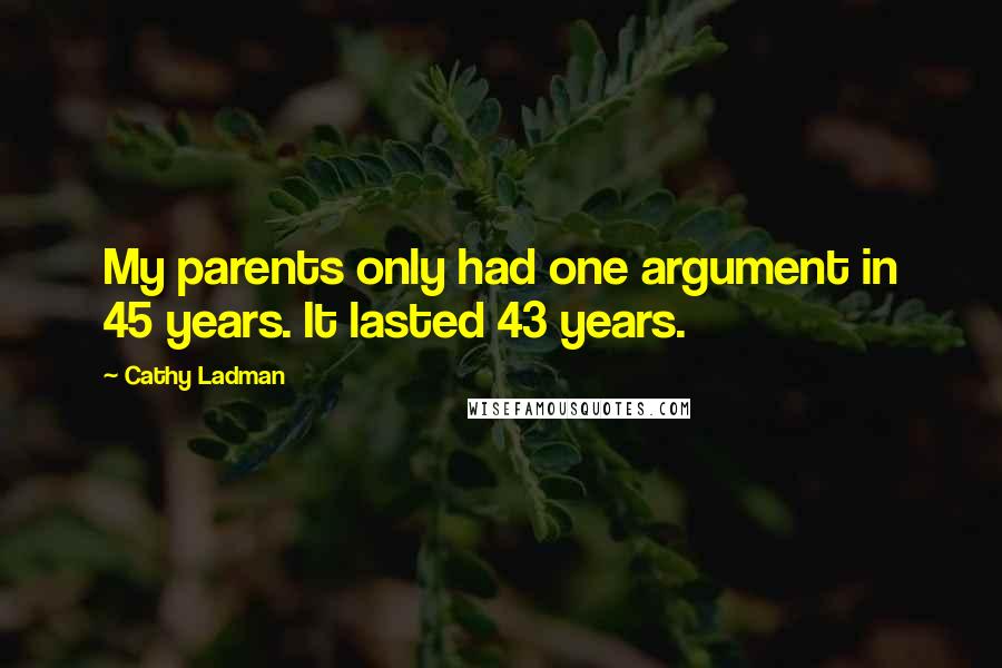 Cathy Ladman Quotes: My parents only had one argument in 45 years. It lasted 43 years.