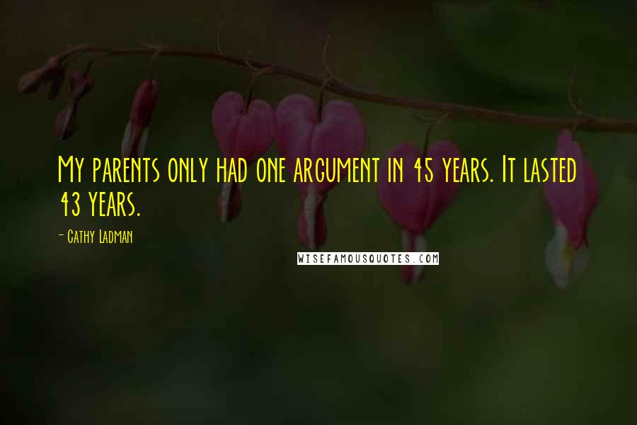 Cathy Ladman Quotes: My parents only had one argument in 45 years. It lasted 43 years.