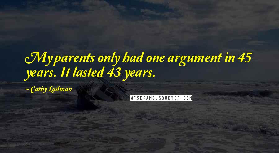 Cathy Ladman Quotes: My parents only had one argument in 45 years. It lasted 43 years.