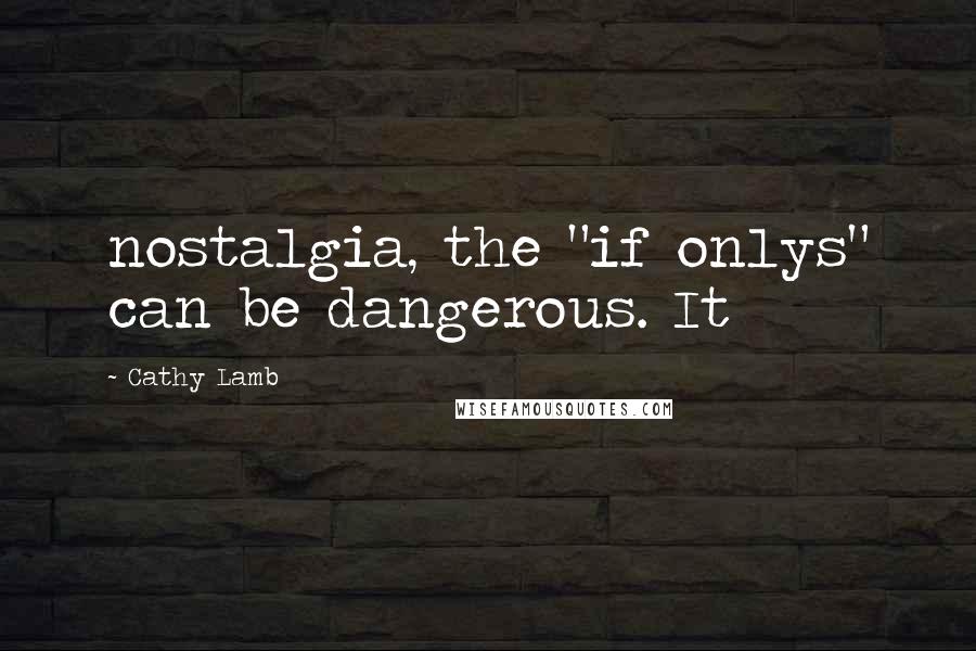 Cathy Lamb Quotes: nostalgia, the "if onlys" can be dangerous. It