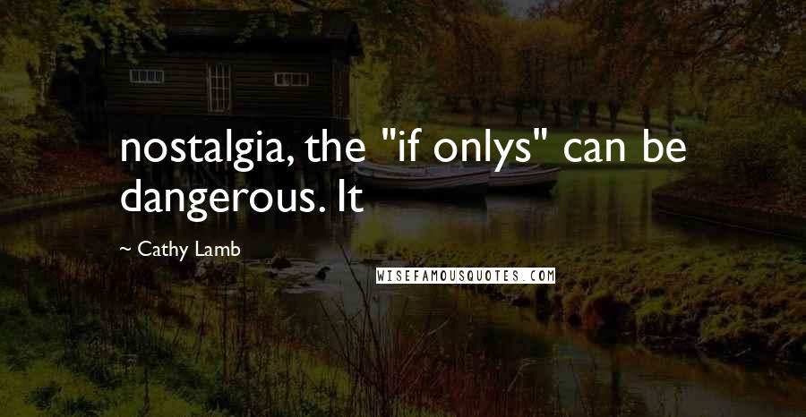 Cathy Lamb Quotes: nostalgia, the "if onlys" can be dangerous. It