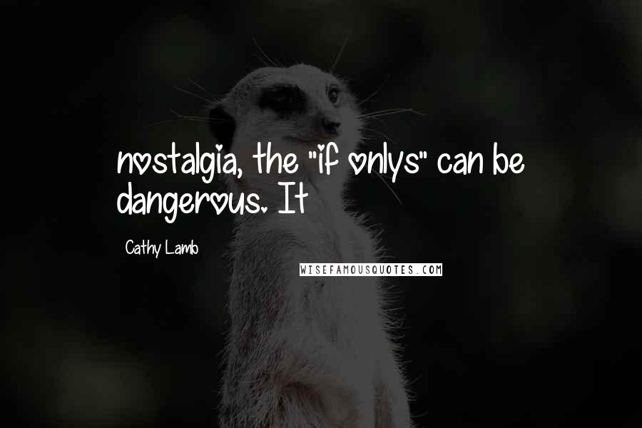 Cathy Lamb Quotes: nostalgia, the "if onlys" can be dangerous. It