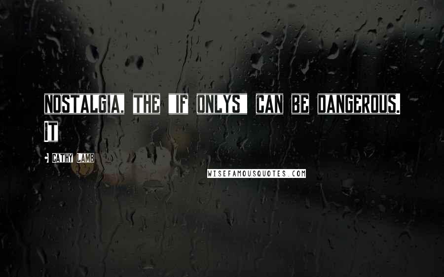 Cathy Lamb Quotes: nostalgia, the "if onlys" can be dangerous. It