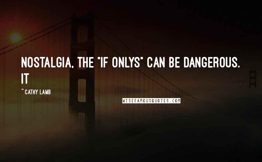 Cathy Lamb Quotes: nostalgia, the "if onlys" can be dangerous. It