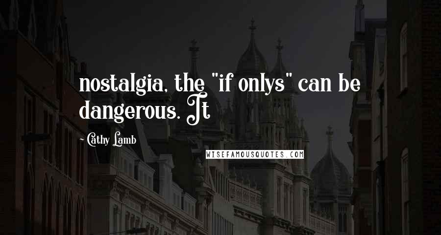 Cathy Lamb Quotes: nostalgia, the "if onlys" can be dangerous. It