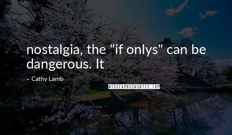 Cathy Lamb Quotes: nostalgia, the "if onlys" can be dangerous. It