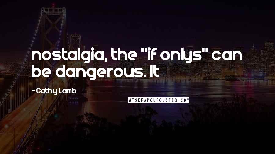 Cathy Lamb Quotes: nostalgia, the "if onlys" can be dangerous. It