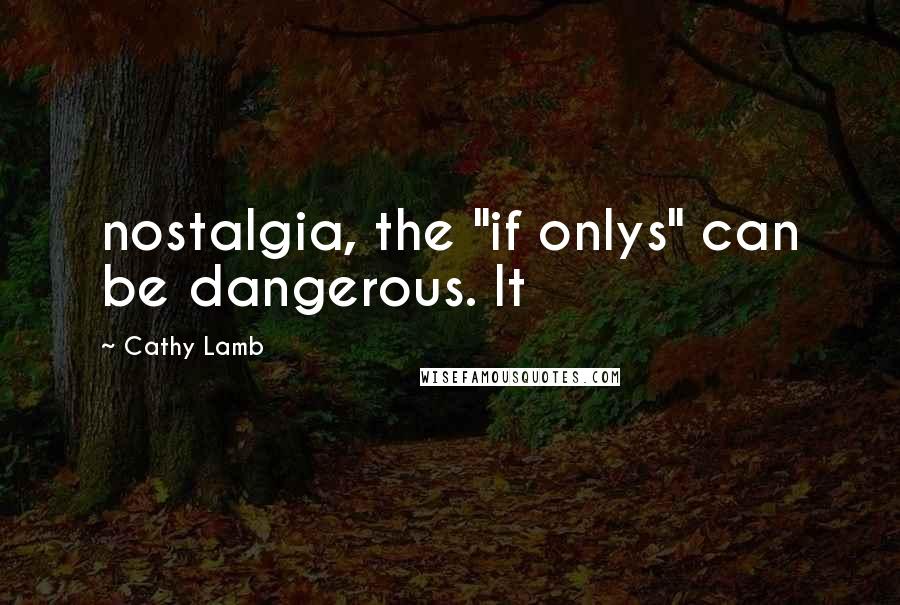 Cathy Lamb Quotes: nostalgia, the "if onlys" can be dangerous. It