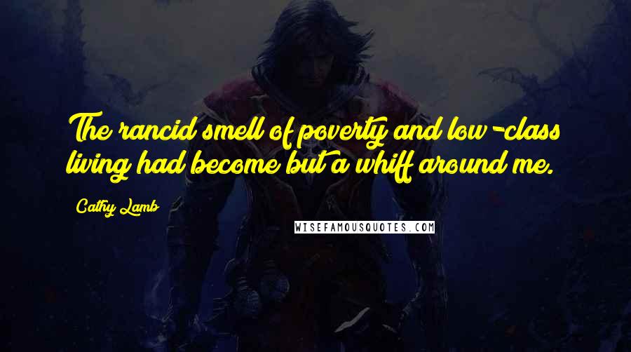 Cathy Lamb Quotes: The rancid smell of poverty and low-class living had become but a whiff around me.