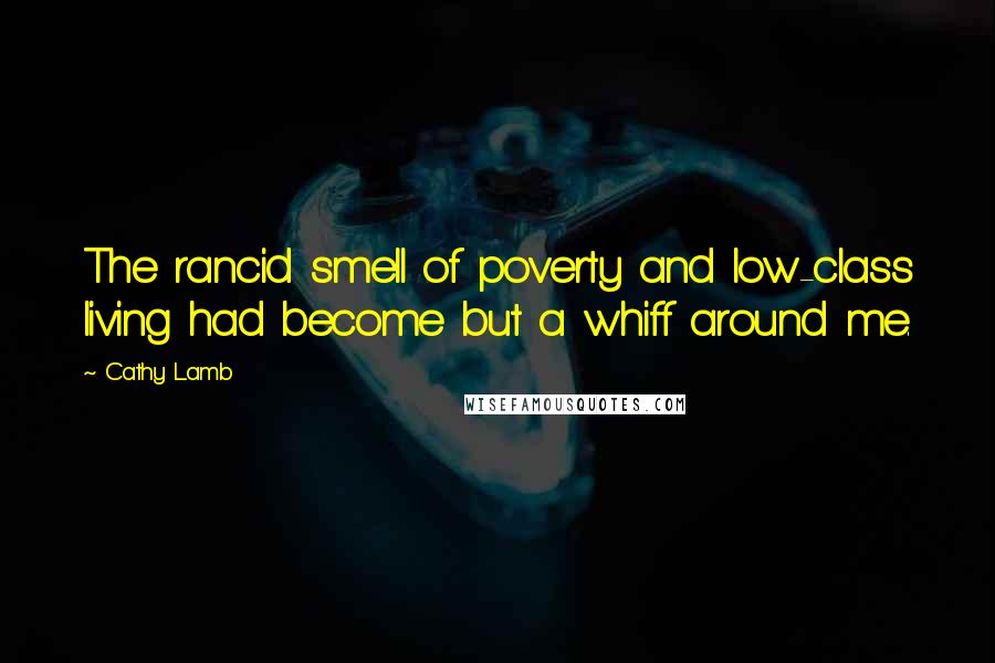 Cathy Lamb Quotes: The rancid smell of poverty and low-class living had become but a whiff around me.