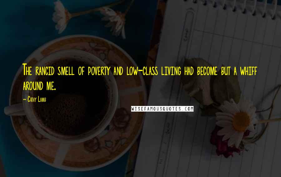 Cathy Lamb Quotes: The rancid smell of poverty and low-class living had become but a whiff around me.