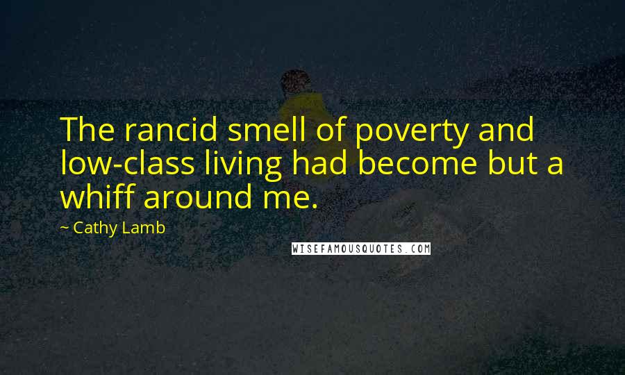 Cathy Lamb Quotes: The rancid smell of poverty and low-class living had become but a whiff around me.