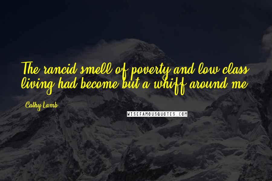 Cathy Lamb Quotes: The rancid smell of poverty and low-class living had become but a whiff around me.