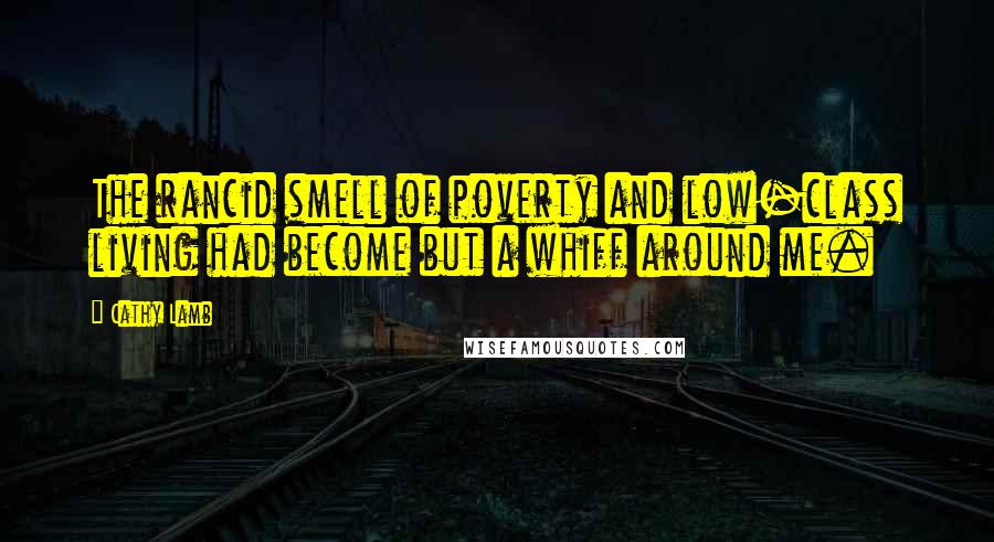 Cathy Lamb Quotes: The rancid smell of poverty and low-class living had become but a whiff around me.