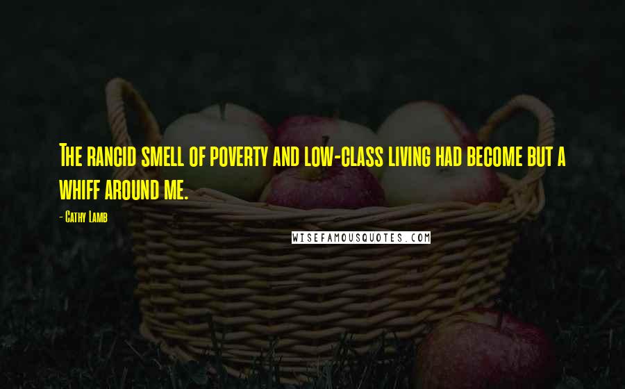 Cathy Lamb Quotes: The rancid smell of poverty and low-class living had become but a whiff around me.