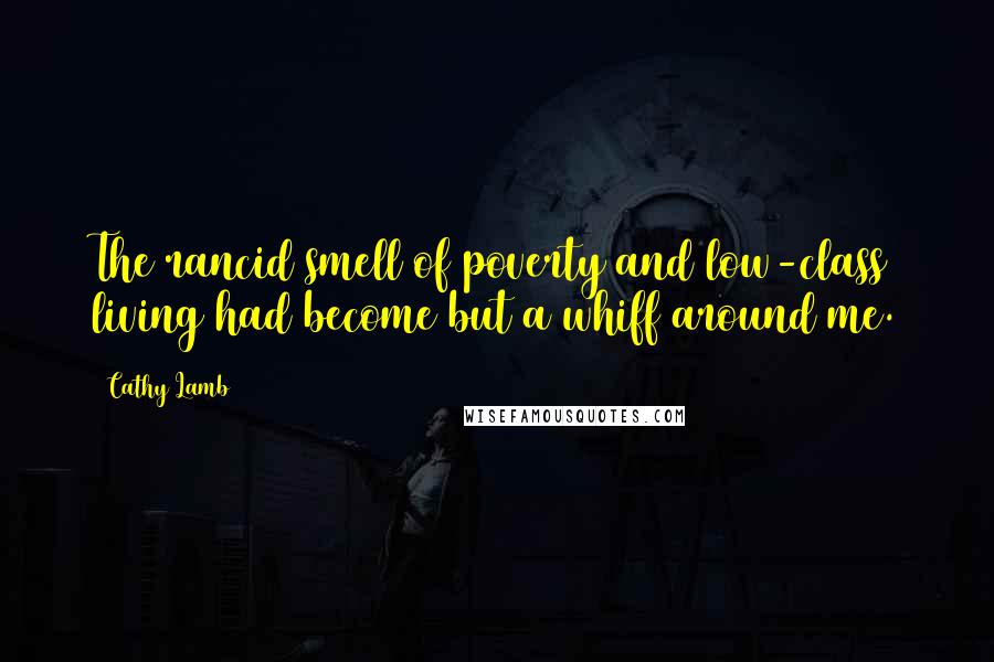 Cathy Lamb Quotes: The rancid smell of poverty and low-class living had become but a whiff around me.