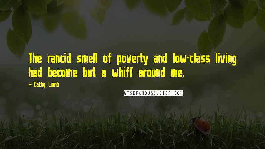 Cathy Lamb Quotes: The rancid smell of poverty and low-class living had become but a whiff around me.