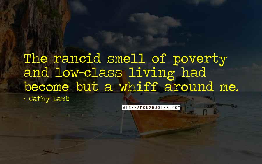 Cathy Lamb Quotes: The rancid smell of poverty and low-class living had become but a whiff around me.