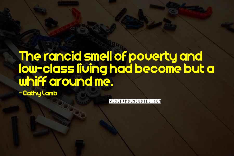 Cathy Lamb Quotes: The rancid smell of poverty and low-class living had become but a whiff around me.