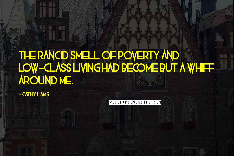 Cathy Lamb Quotes: The rancid smell of poverty and low-class living had become but a whiff around me.