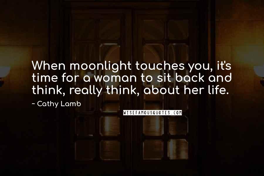 Cathy Lamb Quotes: When moonlight touches you, it's time for a woman to sit back and think, really think, about her life.