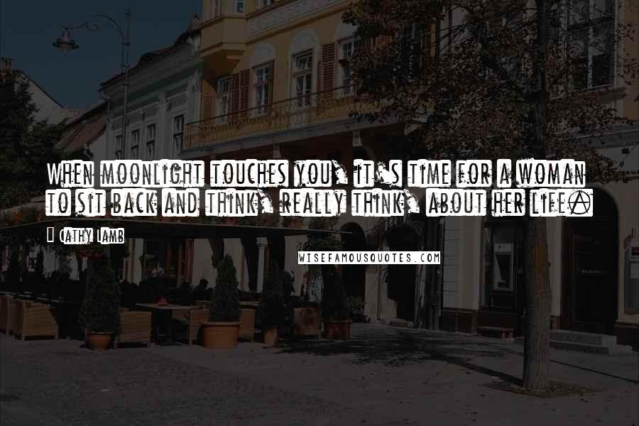 Cathy Lamb Quotes: When moonlight touches you, it's time for a woman to sit back and think, really think, about her life.