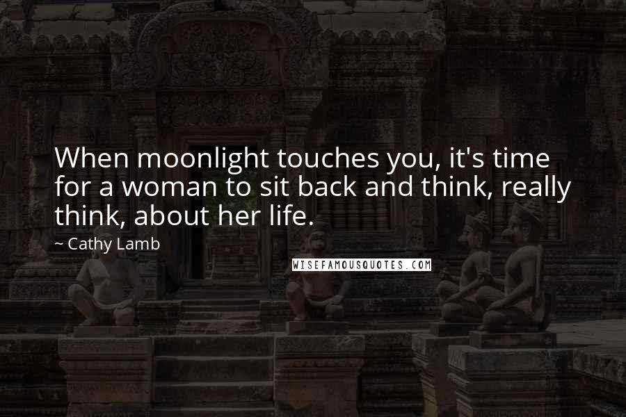 Cathy Lamb Quotes: When moonlight touches you, it's time for a woman to sit back and think, really think, about her life.