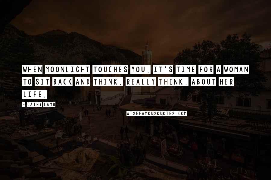 Cathy Lamb Quotes: When moonlight touches you, it's time for a woman to sit back and think, really think, about her life.